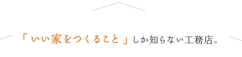 「いい家をつくること」しか知らない工務店。